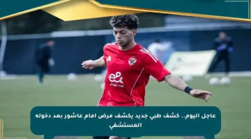 عاجل اليوم.. كشف طبي جديد يكشف مرض إمام عاشور بعد دخوله المستشفى
